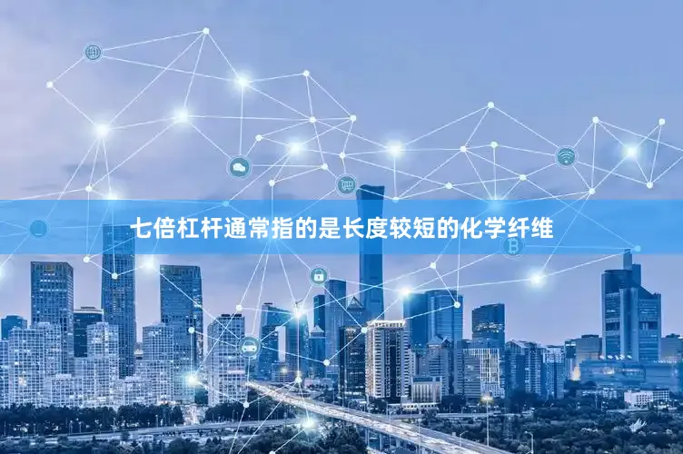 七倍杠杆通常指的是长度较短的化学纤维
