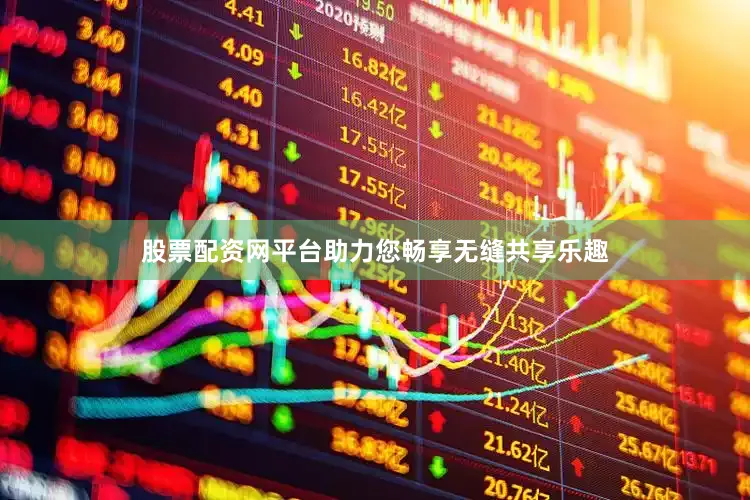股票配资网平台助力您畅享无缝共享乐趣
