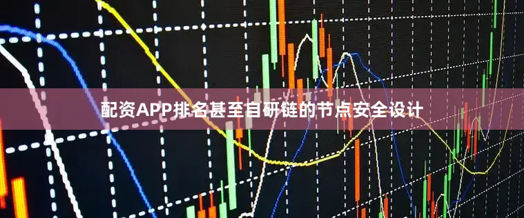 配资APP排名甚至自研链的节点安全设计