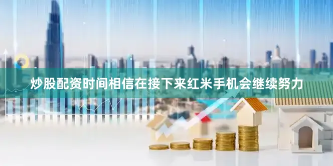 炒股配资时间相信在接下来红米手机会继续努力