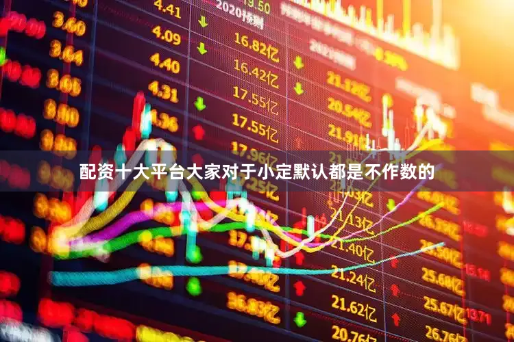 配资十大平台大家对于小定默认都是不作数的