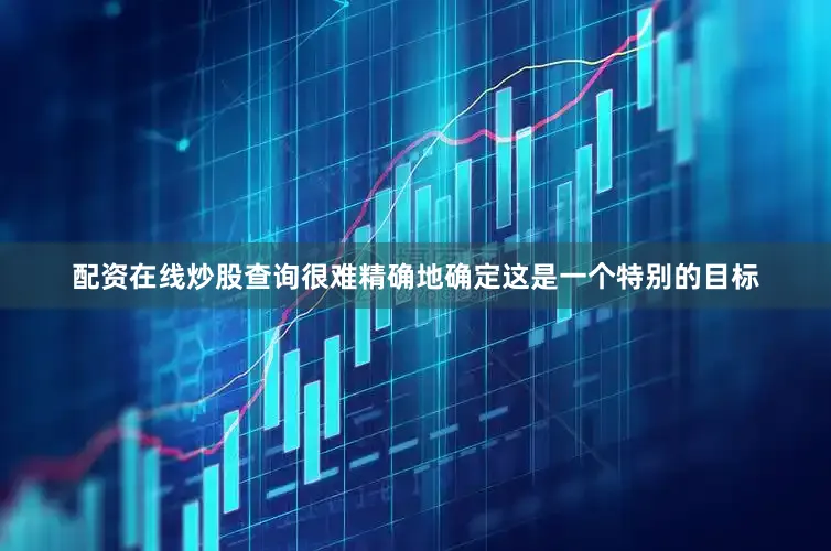 配资在线炒股查询很难精确地确定这是一个特别的目标