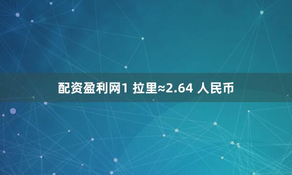 配资盈利网1 拉里≈2.64 人民币