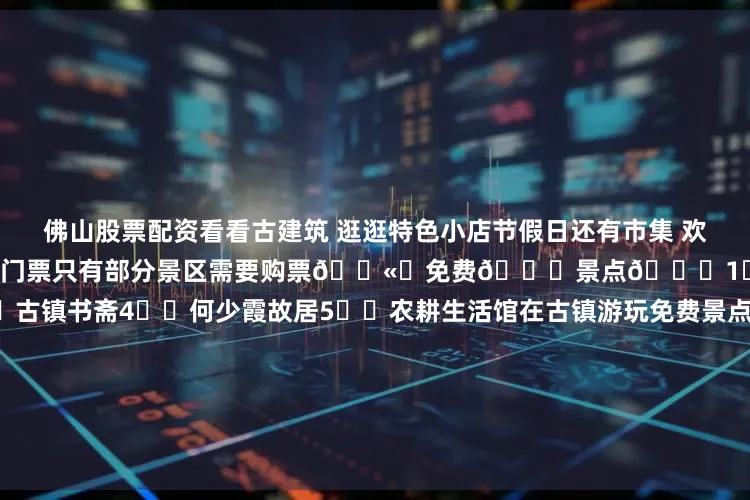 佛山股票配资看看古建筑 逛逛特色小店节假日还有市集 欢乐气氛非常浓哦 ✅进入古镇不需要门票只有部分景区需要购票🎫 免费🆓景点👇1⃣️文峰塔2⃣️一物堂3⃣️古镇书斋4⃣️何少霞故居5⃣️农耕生活馆在古镇游玩免费景点就已经很OK了👌 记得也要品尝特色美食哦✅沙湾奶牛皇后广式特色甜品 双皮奶 姜埋奶 炒奶糊 等等味道是棒棒的!✅番鬼凉茶一家像是凉茶店的咖啡店点了一杯广式咖啡 还配了陈皮和罗汉果🤣还有很