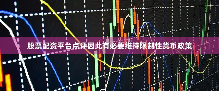 股票配资平台点评因此有必要维持限制性货币政策