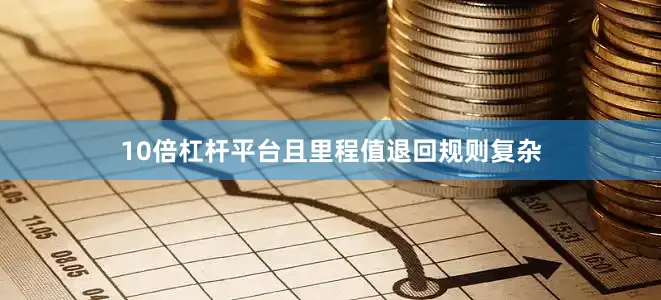 10倍杠杆平台且里程值退回规则复杂