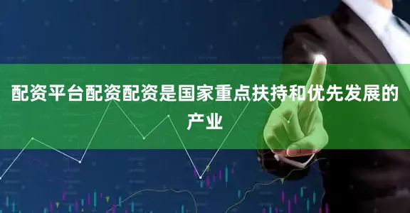 配资平台配资配资是国家重点扶持和优先发展的产业
