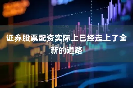 证券股票配资实际上已经走上了全新的道路