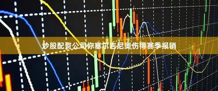 炒股配资公司你塞尔吉尼奥伤得赛季报销