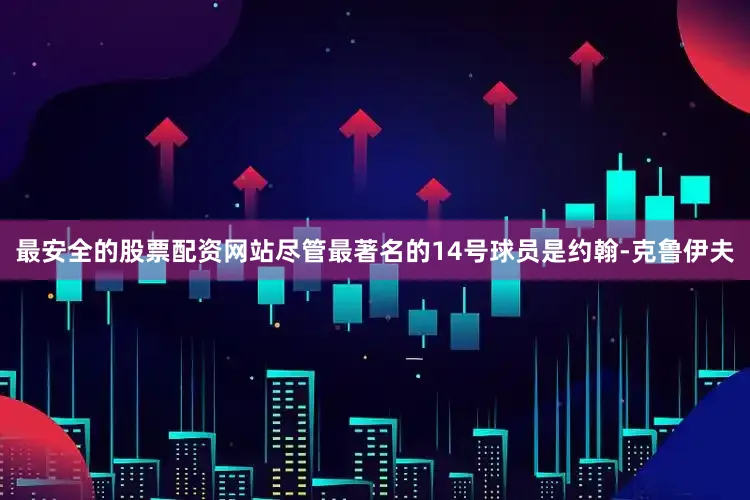 最安全的股票配资网站尽管最著名的14号球员是约翰-克鲁伊夫