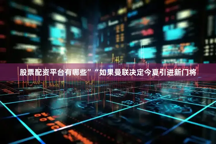 股票配资平台有哪些”“如果曼联决定今夏引进新门将