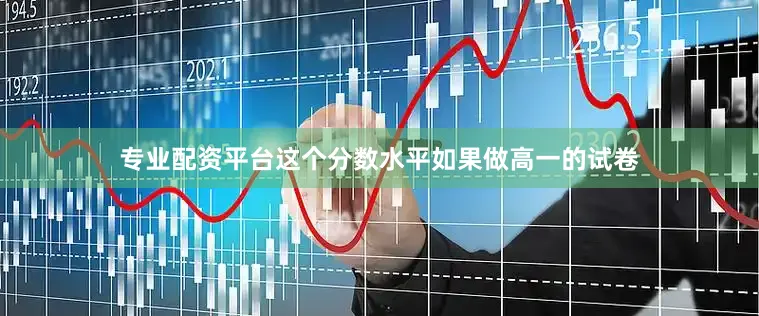 专业配资平台这个分数水平如果做高一的试卷