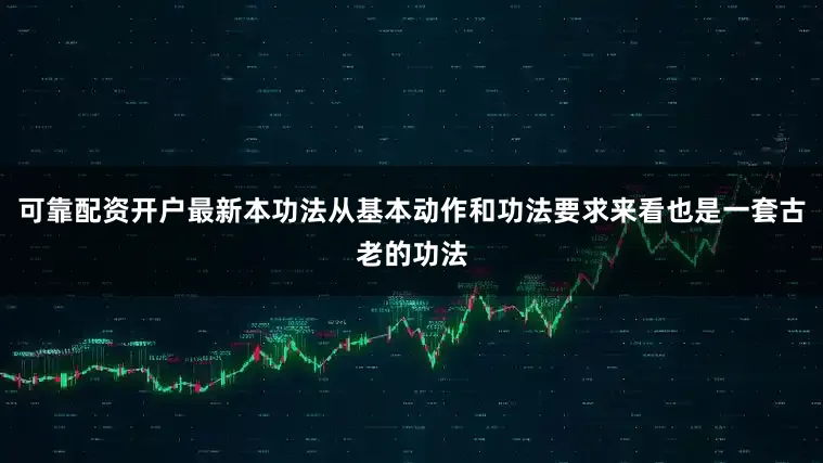 可靠配资开户最新本功法从基本动作和功法要求来看也是一套古老的功法