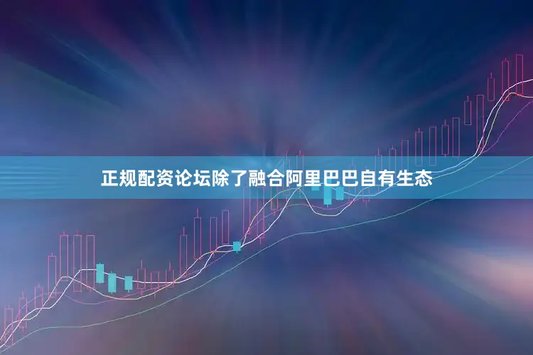 正规配资论坛除了融合阿里巴巴自有生态
