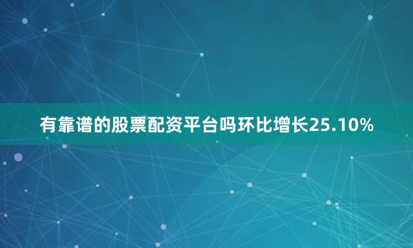 有靠谱的股票配资平台吗环比增长25.10%