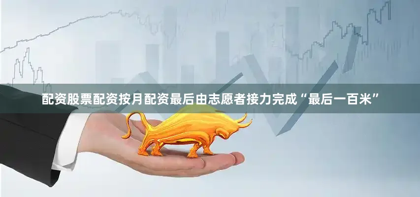 配资股票配资按月配资最后由志愿者接力完成“最后一百米”