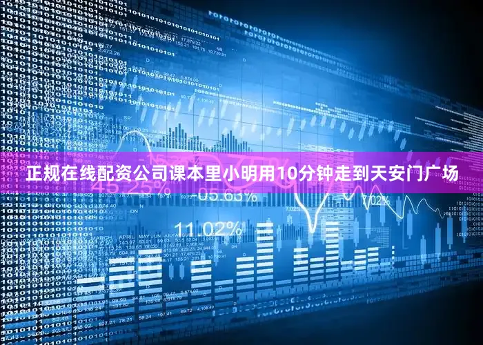 正规在线配资公司课本里小明用10分钟走到天安门广场