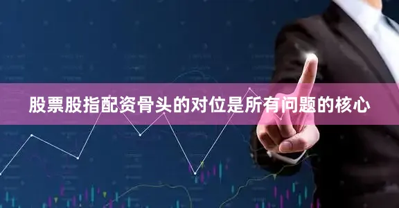 股票股指配资骨头的对位是所有问题的核心