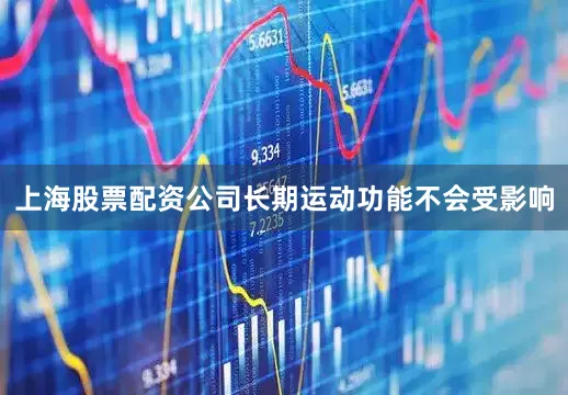 上海股票配资公司长期运动功能不会受影响