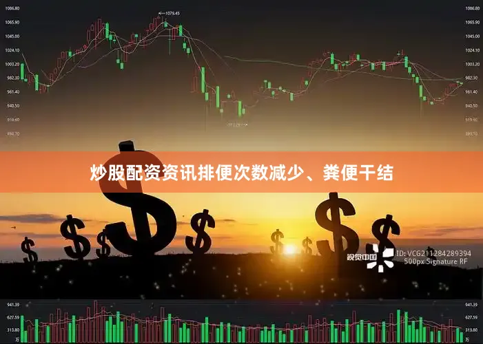 炒股配资资讯排便次数减少、粪便干结
