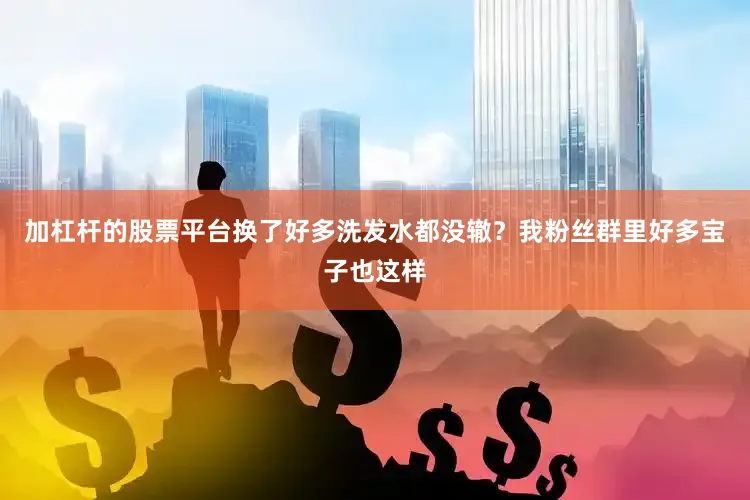 加杠杆的股票平台换了好多洗发水都没辙？我粉丝群里好多宝子也这样