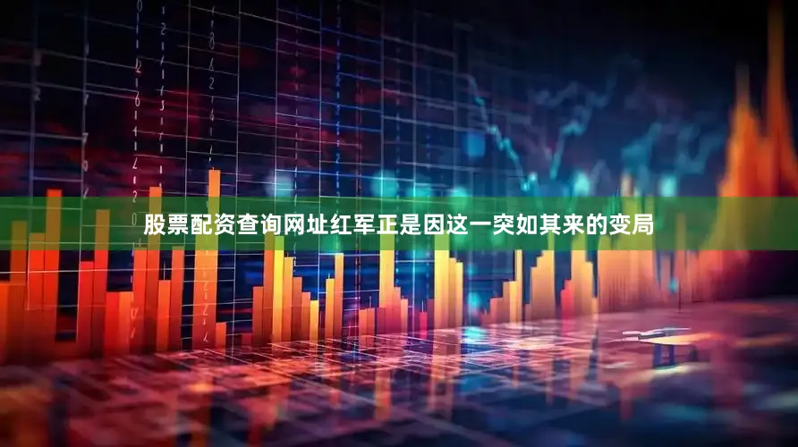 股票配资查询网址红军正是因这一突如其来的变局