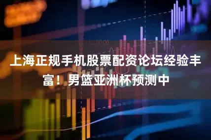 上海正规手机股票配资论坛经验丰富！男篮亚洲杯预测中