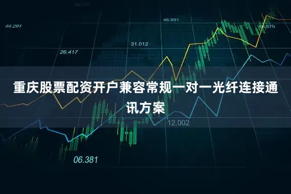重庆股票配资开户兼容常规一对一光纤连接通讯方案