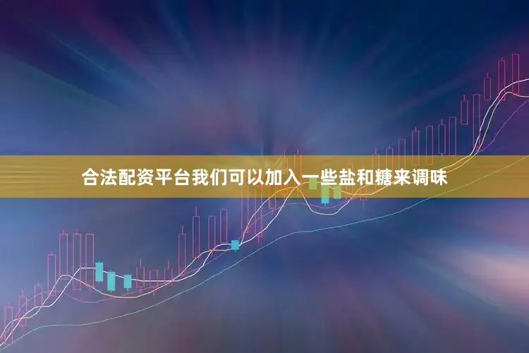 合法配资平台我们可以加入一些盐和糖来调味