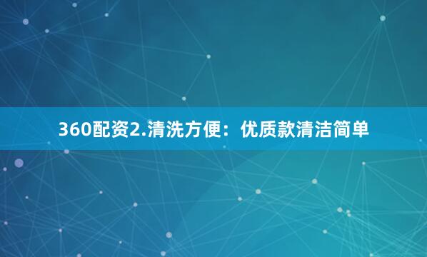 360配资2.清洗方便：优质款清洁简单