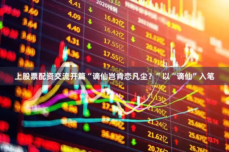 上股票配资交流开篇“谪仙岂肯恋凡尘？”以“谪仙”入笔