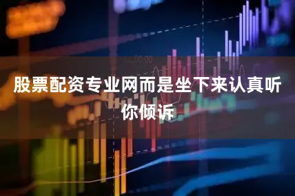 股票配资专业网而是坐下来认真听你倾诉