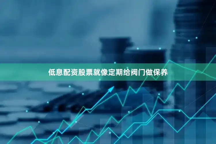 低息配资股票就像定期给阀门做保养