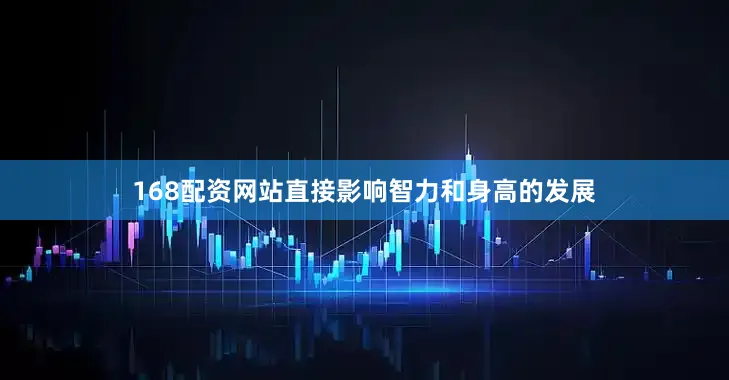 168配资网站直接影响智力和身高的发展