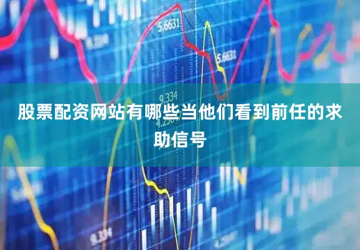 股票配资网站有哪些当他们看到前任的求助信号