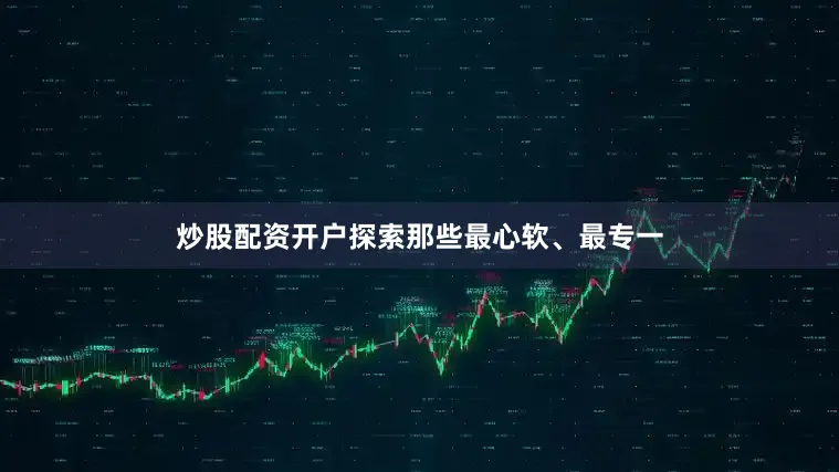 炒股配资开户探索那些最心软、最专一