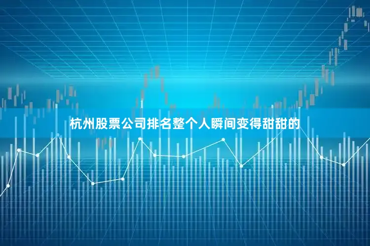 杭州股票公司排名整个人瞬间变得甜甜的