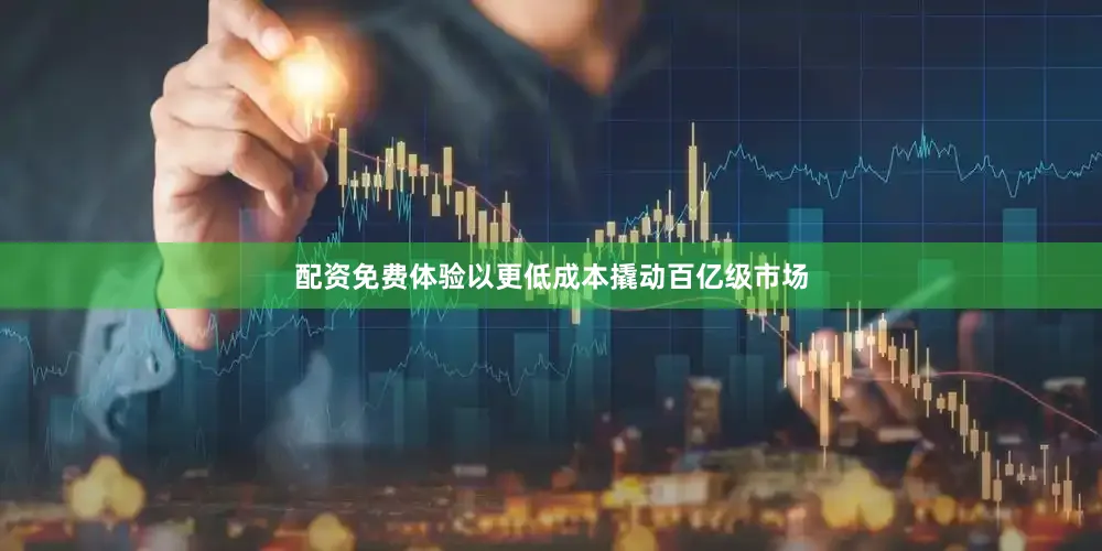配资免费体验以更低成本撬动百亿级市场