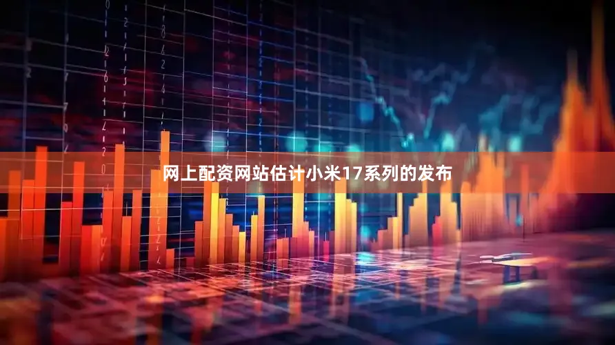 网上配资网站估计小米17系列的发布