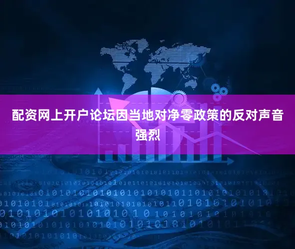 配资网上开户论坛因当地对净零政策的反对声音强烈
