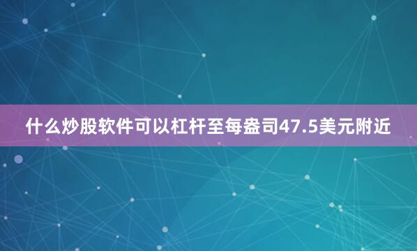 什么炒股软件可以杠杆至每盎司47.5美元附近