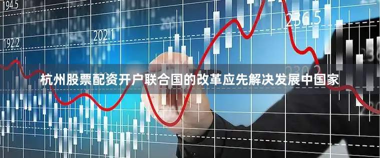 杭州股票配资开户联合国的改革应先解决发展中国家