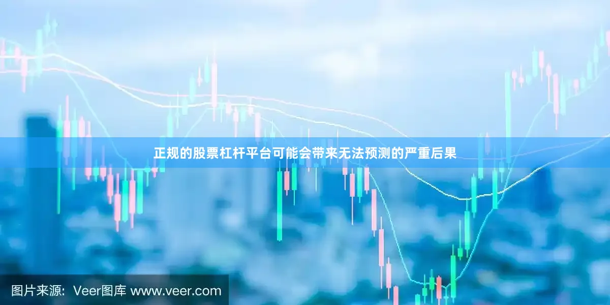 正规的股票杠杆平台可能会带来无法预测的严重后果