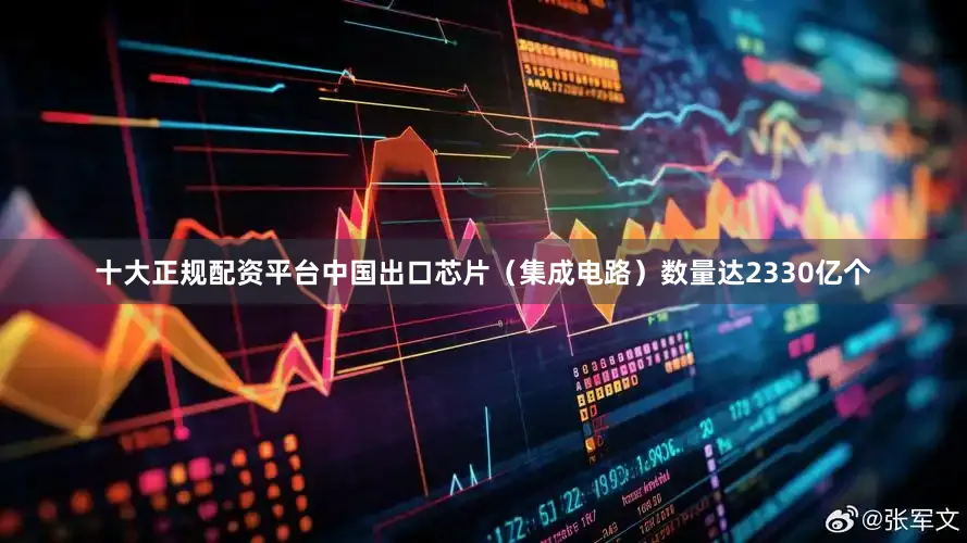 十大正规配资平台中国出口芯片（集成电路）数量达2330亿个