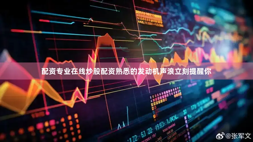配资专业在线炒股配资熟悉的发动机声浪立刻提醒你